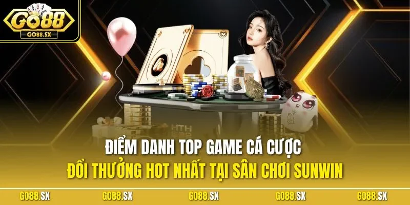 Điểm danh top game cá cược đổi thưởng hot nhất tại sân chơi SUNWIN