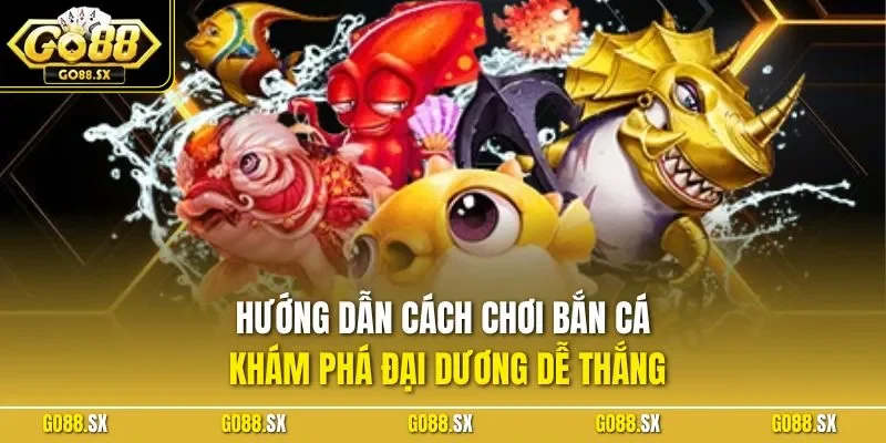 Hướng dẫn cách chơi bắn cá khám phá đại dương dễ thắng