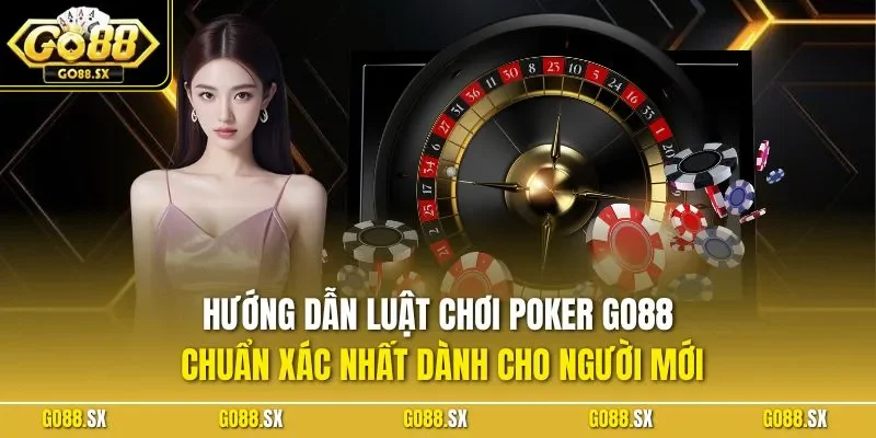 Hướng dẫn luật chơi Poker GO88 chuẩn xác nhất dành cho người mới