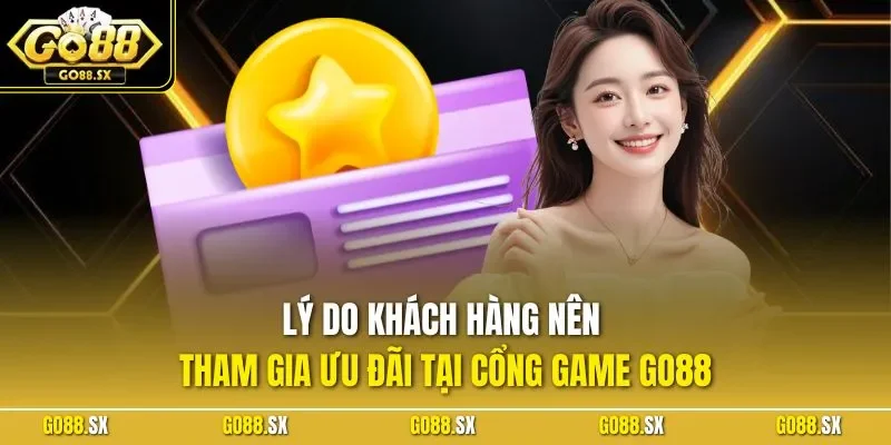 Lý do khách hàng nên tham gia ưu đãi tại cổng game GO88